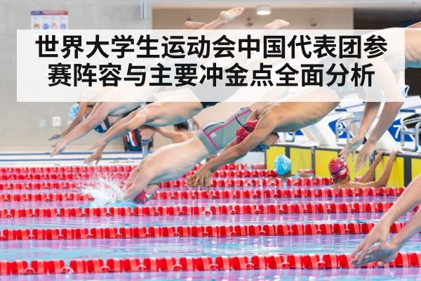 世界大学生运动会中国代表团参赛阵容与主要冲金点全面分析