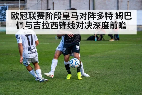 欧冠联赛阶段皇马对阵多特 姆巴佩与吉拉西锋线对决深度前瞻