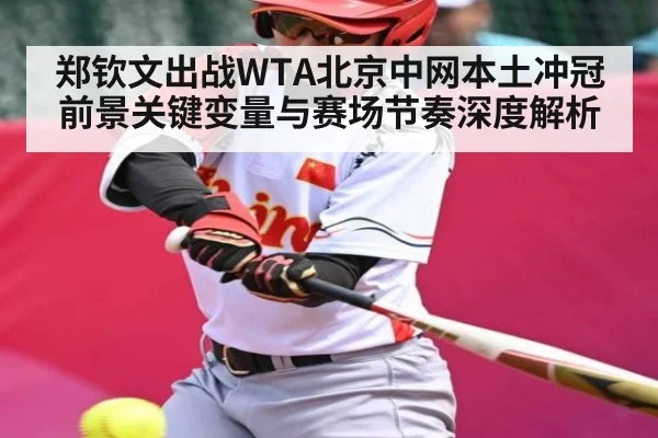 郑钦文出战WTA北京中网本土冲冠前景关键变量与赛场节奏深度解析